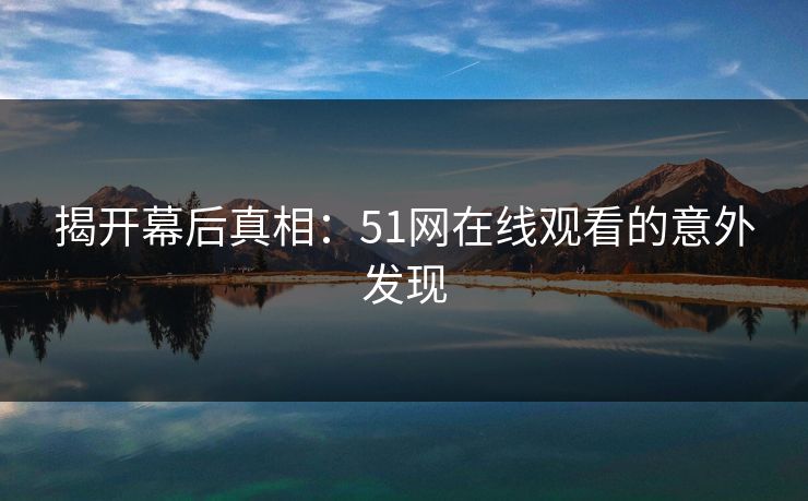 揭开幕后真相：51网在线观看的意外发现