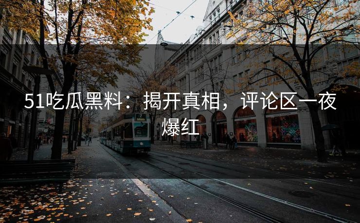 51吃瓜黑料：揭开真相，评论区一夜爆红