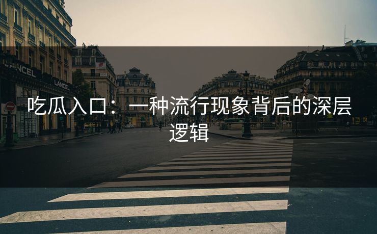 吃瓜入口:一种流行现象背后的深层逻辑 吃瓜入口:一种流行现象背后的深层逻辑